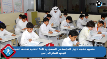 «تغيير مهم» تأجيل الدراسة في السعودية 1447 التعليم تكشف الموعد الجديد للعام الدراسي